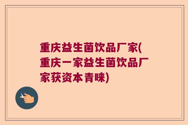 重庆益生菌饮品厂家(重庆一家益生菌饮品厂家获资本青睐)