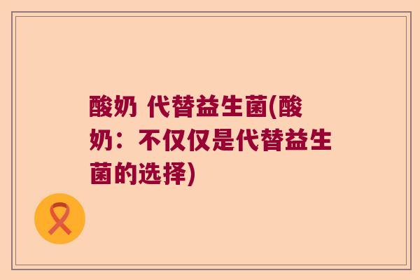 酸奶 代替益生菌(酸奶：不仅仅是代替益生菌的选择)
