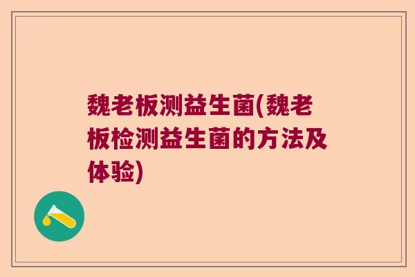 魏老板测益生菌(魏老板检测益生菌的方法及体验)