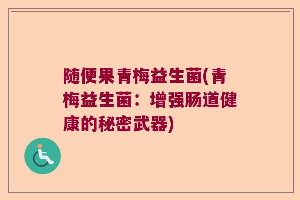 随便果青梅益生菌(青梅益生菌：增强肠道健康的秘密武器)