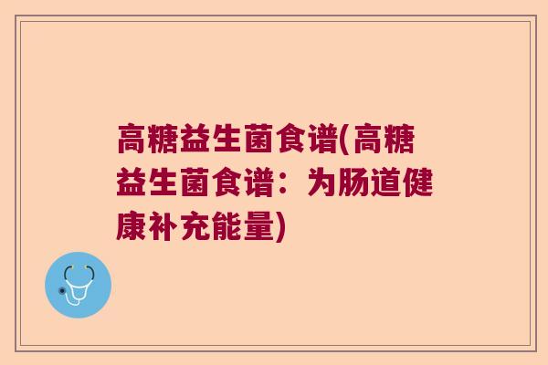 高糖益生菌食谱(高糖益生菌食谱：为肠道健康补充能量)