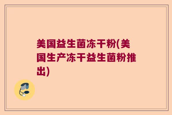 美国益生菌冻干粉(美国生产冻干益生菌粉推出)