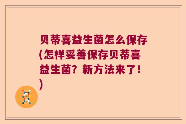 贝蒂喜益生菌怎么保存(怎样妥善保存贝蒂喜益生菌？新方法来了！)