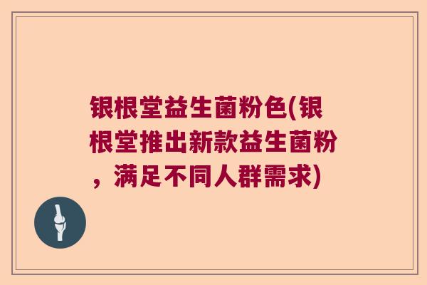 银根堂益生菌粉色(银根堂推出新款益生菌粉，满足不同人群需求)