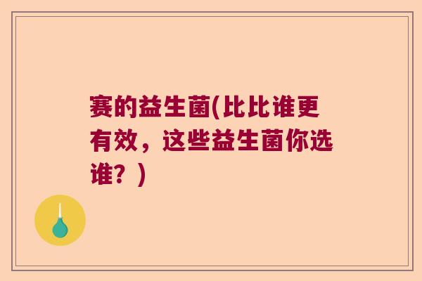 赛的益生菌(比比谁更有效，这些益生菌你选谁？)