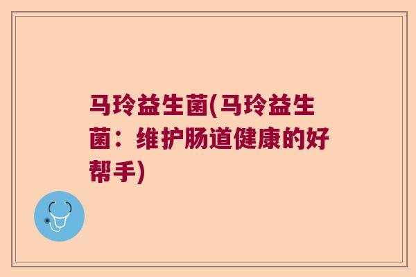 马玲益生菌(马玲益生菌：维护肠道健康的好帮手)
