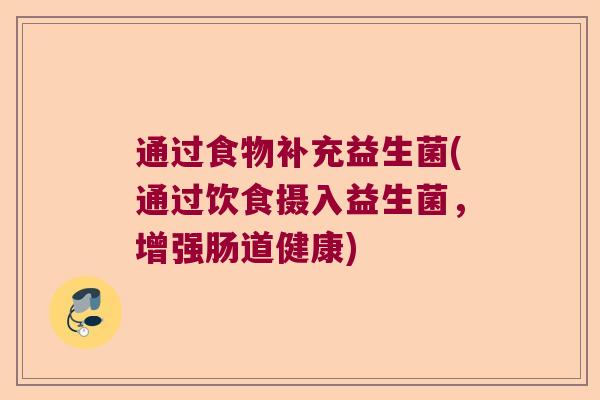 通过食物补充益生菌(通过饮食摄入益生菌，增强肠道健康)