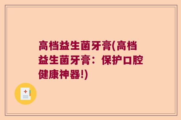 高档益生菌牙膏(高档益生菌牙膏：保护口腔健康神器!)