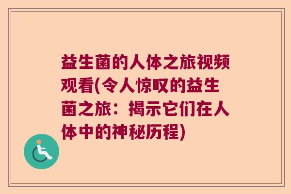 益生菌的人体之旅视频观看(令人惊叹的益生菌之旅：揭示它们在人体中的神秘历程)