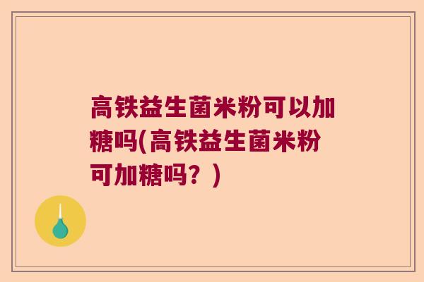 高铁益生菌米粉可以加糖吗(高铁益生菌米粉可加糖吗？)