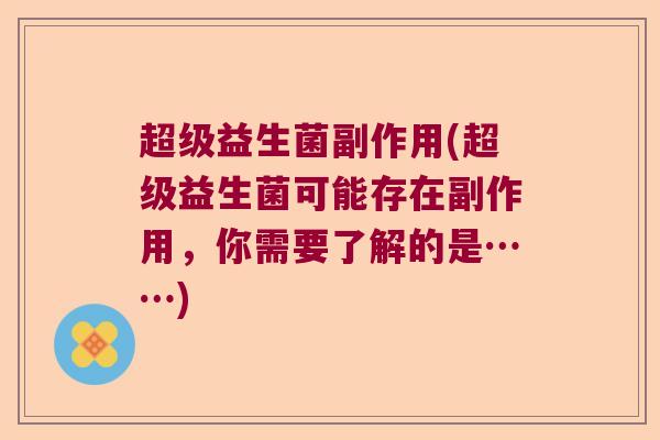 超级益生菌副作用(超级益生菌可能存在副作用，你需要了解的是……)