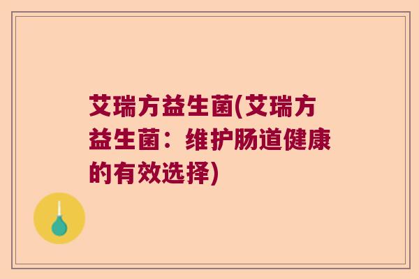 艾瑞方益生菌(艾瑞方益生菌：维护肠道健康的有效选择)