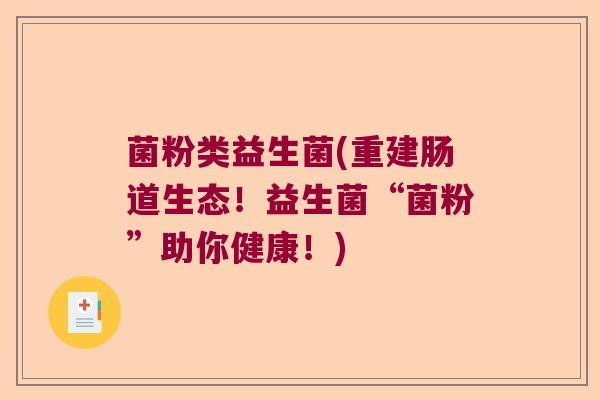 菌粉类益生菌(重建肠道生态！益生菌“菌粉”助你健康！)