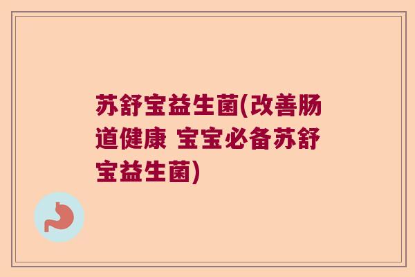 苏舒宝益生菌(改善肠道健康 宝宝必备苏舒宝益生菌)
