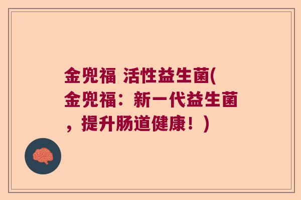金兜福 活性益生菌(金兜福：新一代益生菌，提升肠道健康！)