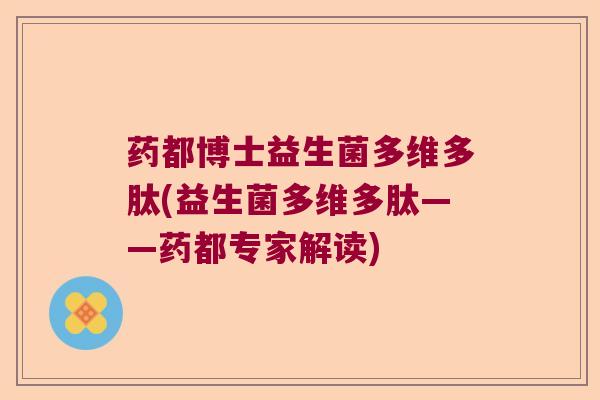 药都博士益生菌多维多肽(益生菌多维多肽——药都专家解读)