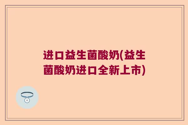 进口益生菌酸奶(益生菌酸奶进口全新上市)