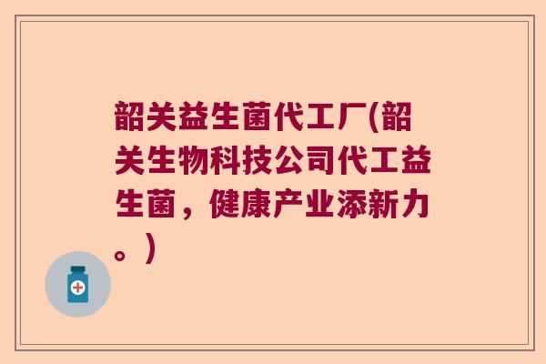 韶关益生菌代工厂(韶关生物科技公司代工益生菌，健康产业添新力。)