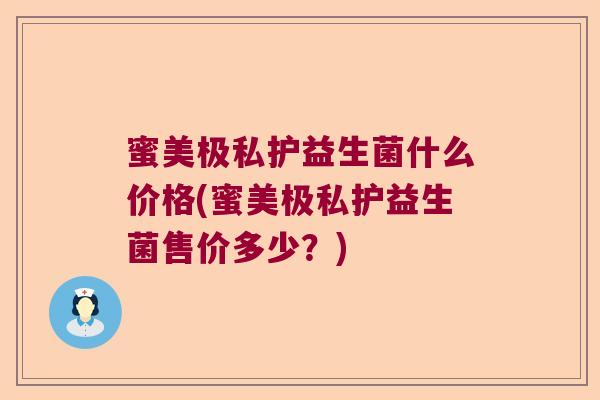蜜美极私护益生菌什么价格(蜜美极私护益生菌售价多少？)