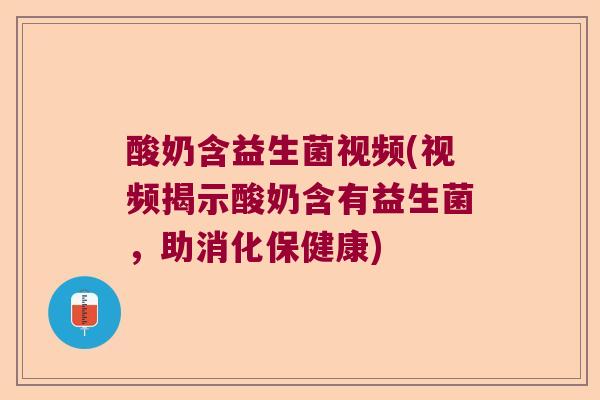 酸奶含益生菌视频(视频揭示酸奶含有益生菌,助消化保健康) 酸奶含益生菌视频(视频揭示酸奶含有益生菌,助消化保健康)
