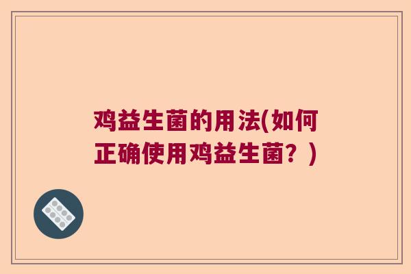 鸡益生菌的用法(如何正确使用鸡益生菌?) 鸡益生菌的用法(如何正确使用鸡益生菌?)