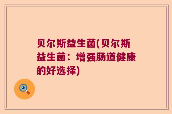 贝尔斯益生菌(贝尔斯益生菌：增强肠道健康的好选择)