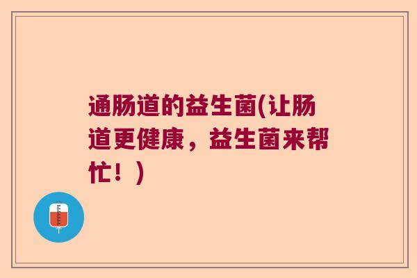 通肠道的益生菌(让肠道更健康，益生菌来帮忙！)