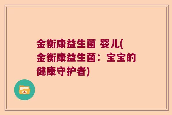 金衡康益生菌 婴儿(金衡康益生菌:宝宝的健康守护者) 金衡康益生菌 婴儿(金衡康益生菌:宝宝的健康守护者)