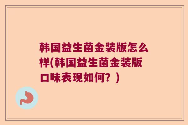 韩国益生菌金装版怎么样(韩国益生菌金装版口味表现如何？)