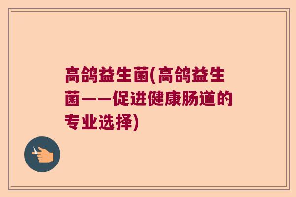 高鸽益生菌(高鸽益生菌——促进健康肠道的专业选择)
