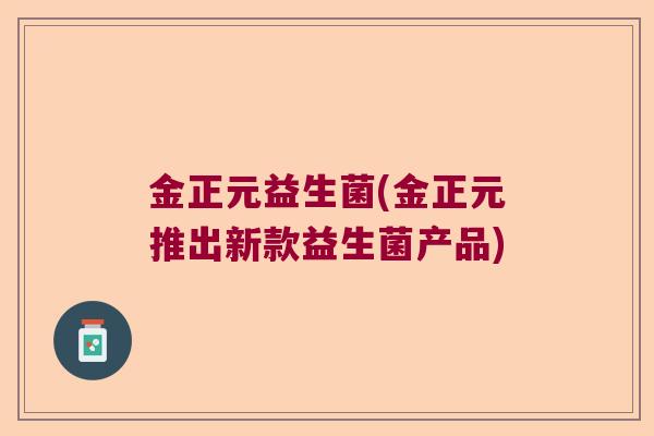 金正元益生菌(金正元推出新款益生菌产品)