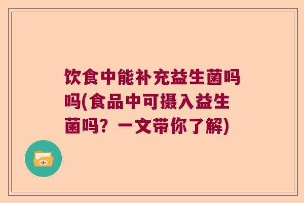 饮食中能补充益生菌吗吗(食品中可摄入益生菌吗?一文带你了解) 饮食中能补充益生菌吗吗(食品中可摄入益生菌吗?一文带你了解)