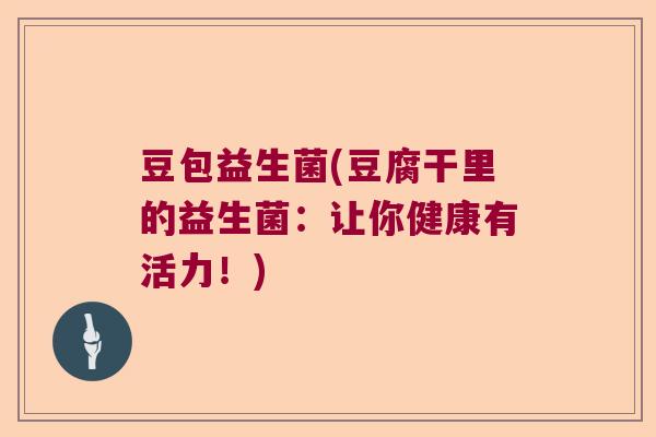 豆包益生菌(豆腐干里的益生菌：让你健康有活力！)