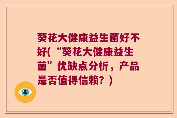 葵花大健康益生菌好不好(“葵花大健康益生菌”优缺点分析，产品是否值得信赖？)