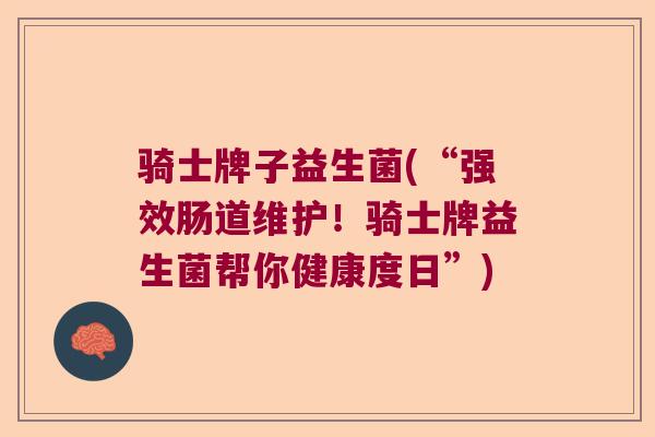 骑士牌子益生菌(“强效肠道维护！骑士牌益生菌帮你健康度日”)