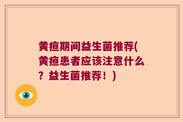 黄疸期间益生菌推荐(黄疸患者应该注意什么？益生菌推荐！)