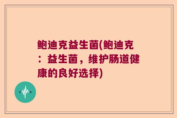 鲍迪克益生菌(鲍迪克：益生菌，维护肠道健康的良好选择)