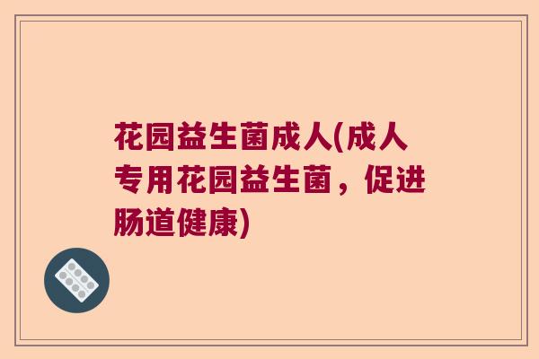 花园益生菌成人(成人专用花园益生菌，促进肠道健康)