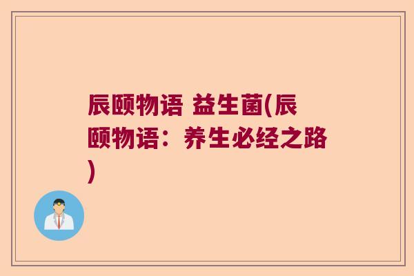 辰颐物语 益生菌(辰颐物语：养生必经之路)