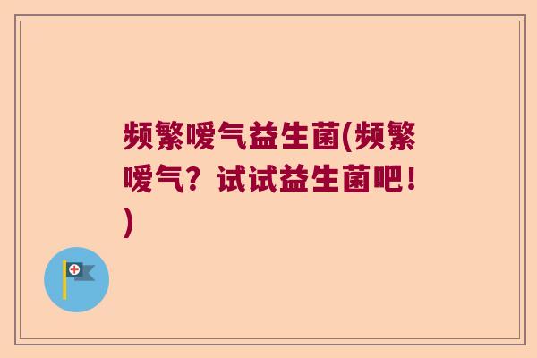 频繁嗳气益生菌(频繁嗳气?试试益生菌吧!) 频繁嗳气益生菌(频繁嗳气?试试益生菌吧!)