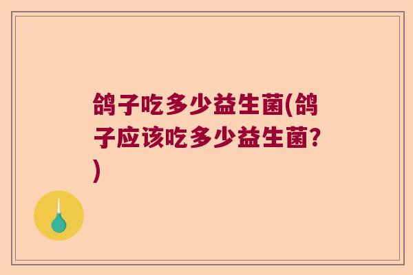 鸽子吃多少益生菌(鸽子应该吃多少益生菌？)