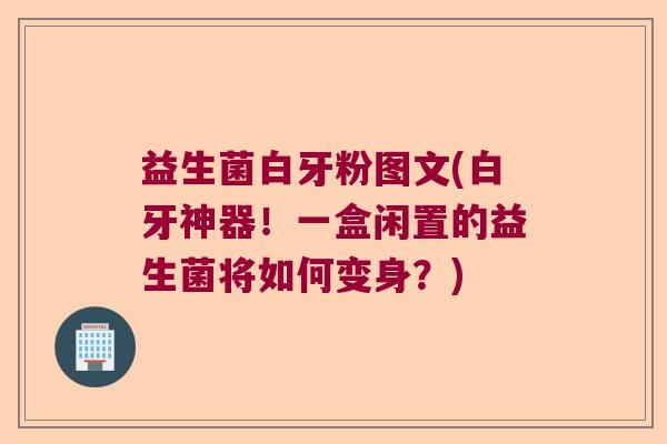 益生菌白牙粉图文(白牙神器！一盒闲置的益生菌将如何变身？)