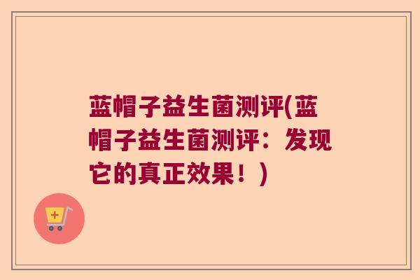 蓝帽子益生菌测评(蓝帽子益生菌测评：发现它的真正效果！)