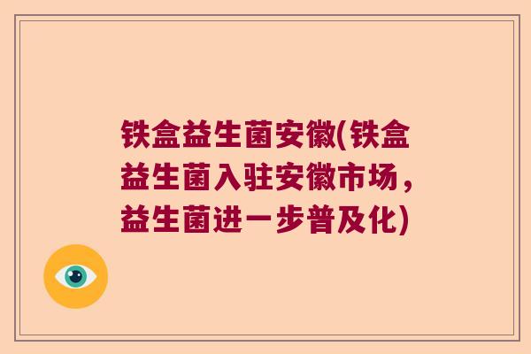 铁盒益生菌安徽(铁盒益生菌入驻安徽市场，益生菌进一步普及化)