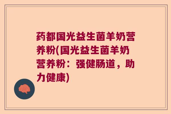 药都国光益生菌羊奶营养粉(国光益生菌羊奶营养粉：强健肠道，助力健康)