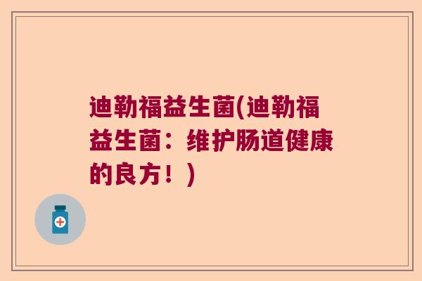 迪勒福益生菌(迪勒福益生菌：维护肠道健康的良方！)