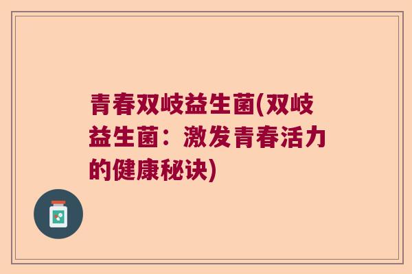青春双岐益生菌(双岐益生菌：激发青春活力的健康秘诀)