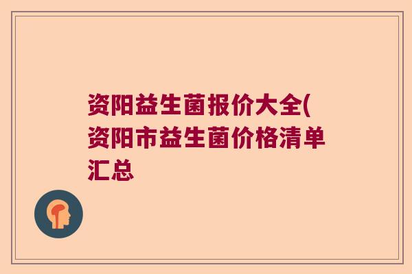 资阳益生菌报价大全(资阳市益生菌价格清单汇总