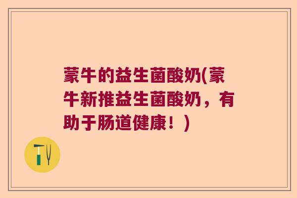 蒙牛的益生菌酸奶(蒙牛新推益生菌酸奶，有助于肠道健康！)
