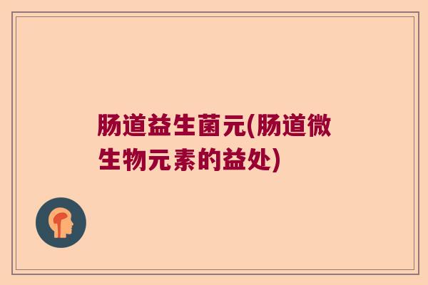 肠道益生菌元(肠道微生物元素的益处)